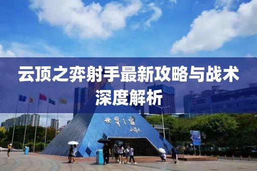 云顶之弈射手最新攻略与战术深度解析