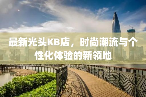 最新光头KB店，时尚潮流与个性化体验的新领地