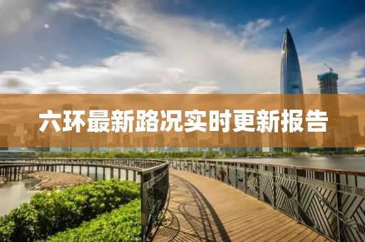 六环最新路况实时更新报告