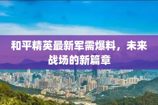 和平精英最新军需爆料，未来战场的新篇章