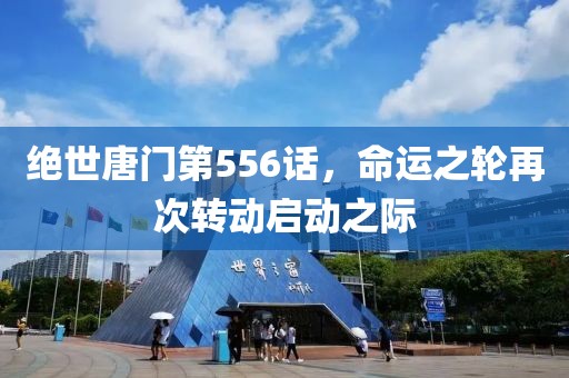 绝世唐门第556话，命运之轮再次转动启动之际