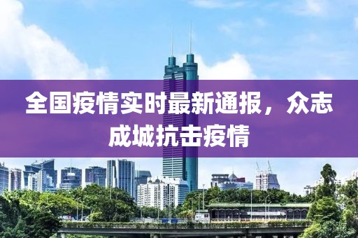 全国疫情实时最新通报，众志成城抗击疫情