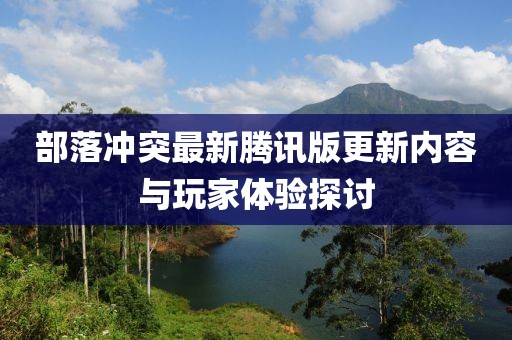 部落冲突最新腾讯版更新内容与玩家体验探讨