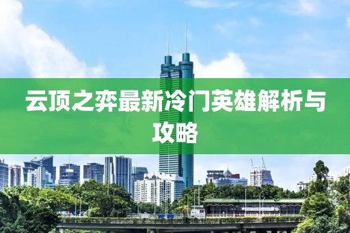 云顶之弈最新冷门英雄解析与攻略