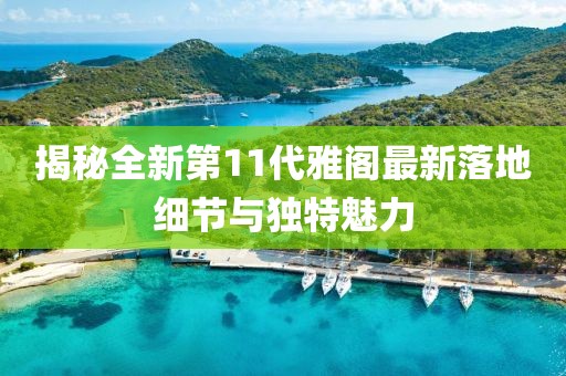 揭秘全新第11代雅阁最新落地细节与独特魅力