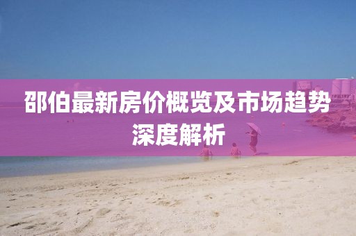邵伯最新房价概览及市场趋势深度解析