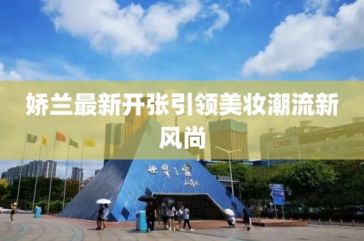 娇兰最新开张引领美妆潮流新风尚