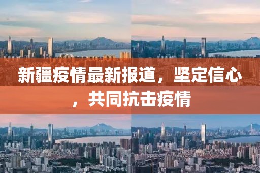 新疆疫情最新报道，坚定信心，共同抗击疫情
