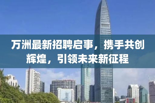 万洲最新招聘启事，携手共创辉煌，引领未来新征程