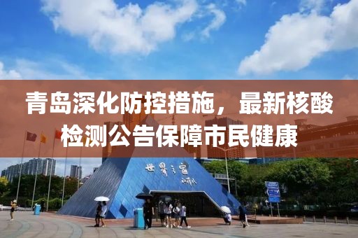 青岛深化防控措施，最新核酸检测公告保障市民健康
