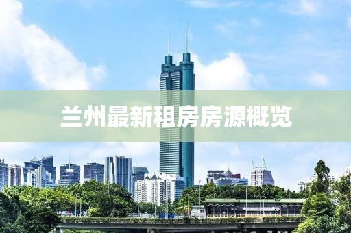 兰州最新租房房源概览