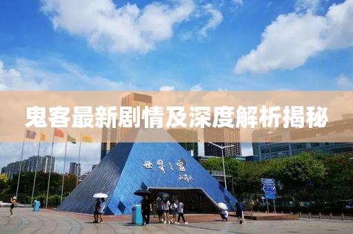 鬼客最新剧情及深度解析揭秘