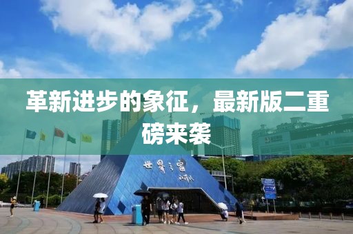 革新进步的象征，最新版二重磅来袭