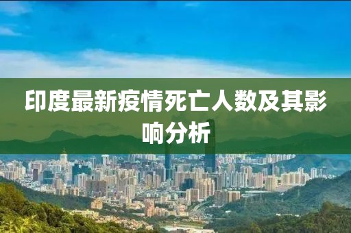 印度最新疫情死亡人数及其影响分析