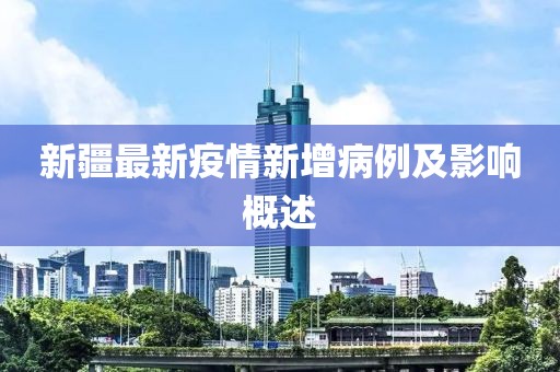 新疆最新疫情新增病例及影响概述