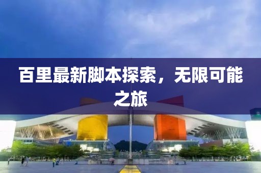百里最新脚本探索，无限可能之旅
