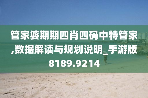 管家婆期期四肖四码中特管家,数据解读与规划说明_手游版8189.9214