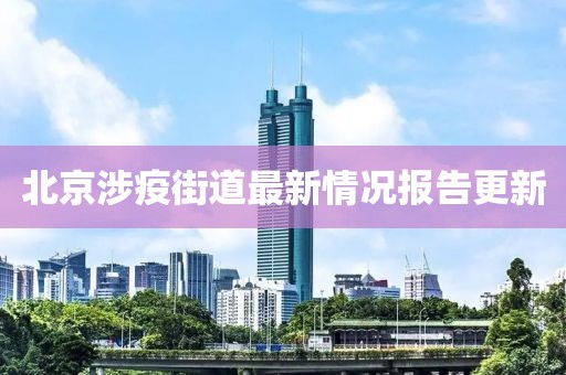 北京涉疫街道最新情况报告更新