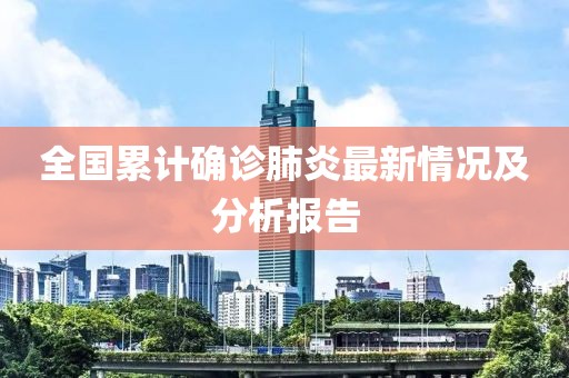 全国累计确诊肺炎最新情况及分析报告