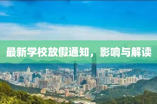 最新学校放假通知，影响与解读