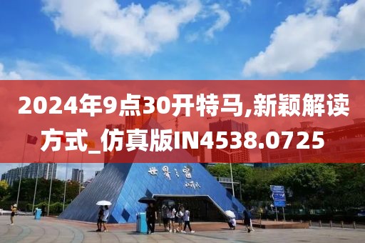 2024年9点30开特马,新颖解读方式_仿真版IN4538.0725