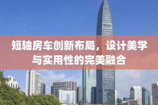 短轴房车创新布局，设计美学与实用性的完美融合