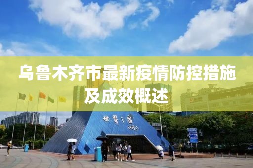 乌鲁木齐市最新疫情防控措施及成效概述