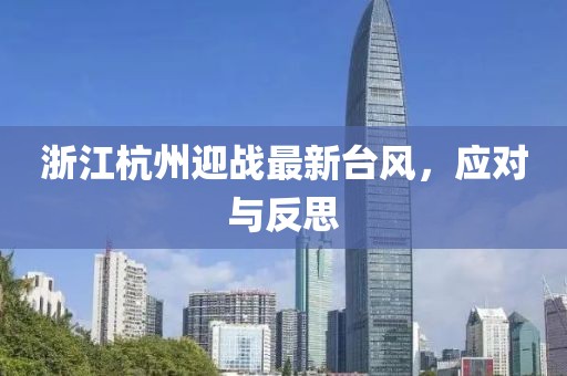 浙江杭州迎战最新台风，应对与反思