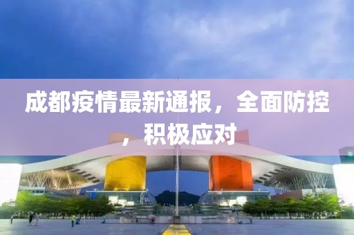 成都疫情最新通报，全面防控，积极应对