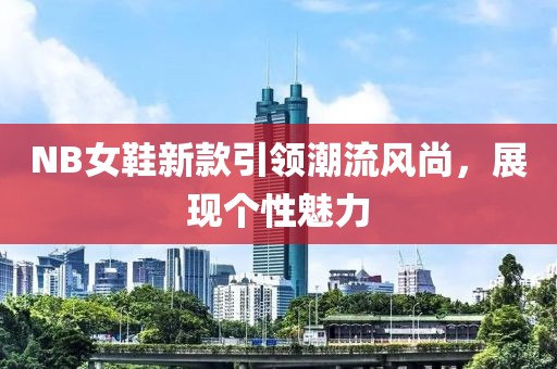 NB女鞋新款引领潮流风尚，展现个性魅力