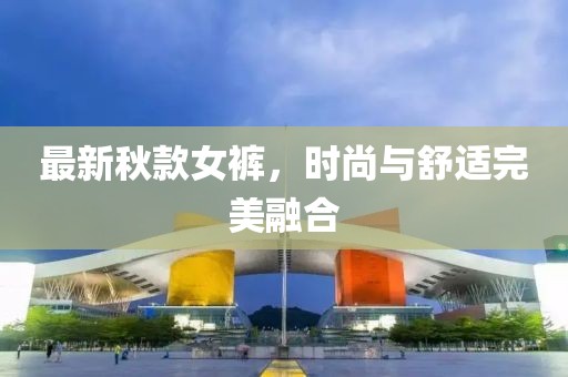 最新秋款女裤，时尚与舒适完美融合