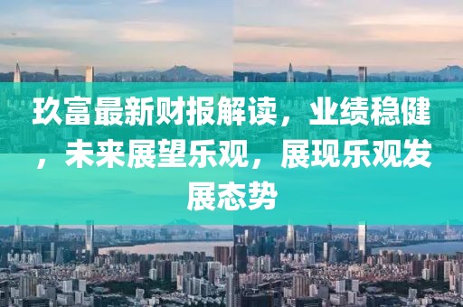 玖富最新财报解读，业绩稳健，未来展望乐观，展现乐观发展态势