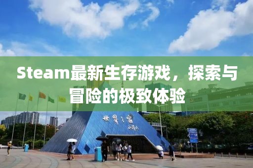 Steam最新生存游戏，探索与冒险的极致体验