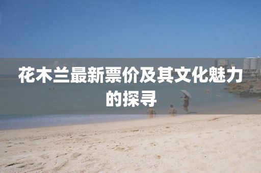 花木兰最新票价及其文化魅力的探寻
