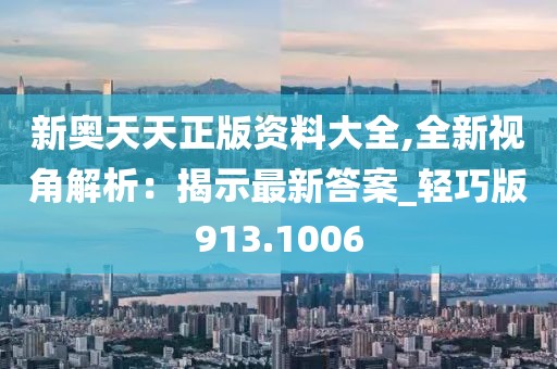 新奥天天正版资料大全,全新视角解析：揭示最新答案_轻巧版913.1006