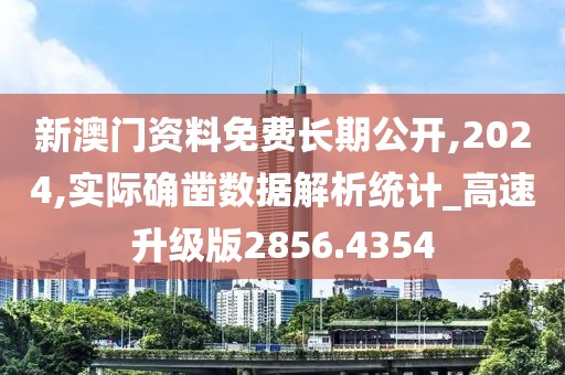 新澳门资料免费长期公开,2024,实际确凿数据解析统计_高速升级版2856.4354