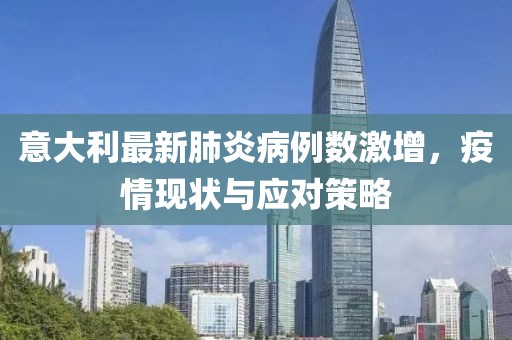 意大利最新肺炎病例数激增，疫情现状与应对策略