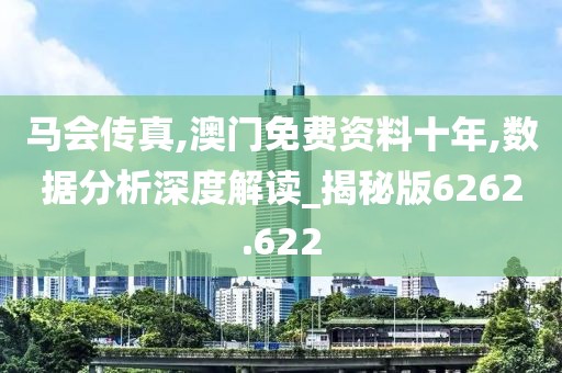 马会传真,澳门免费资料十年,数据分析深度解读_揭秘版6262.622