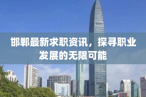邯郸最新求职资讯，探寻职业发展的无限可能