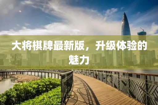 大将棋牌最新版，升级体验的魅力