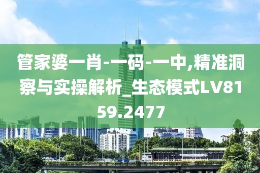 管家婆一肖-一码-一中,精准洞察与实操解析_生态模式LV8159.2477
