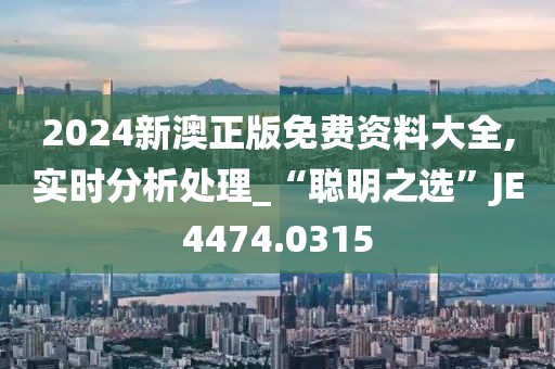 2024新澳正版免费资料大全,实时分析处理_“聪明之选”JE4474.0315