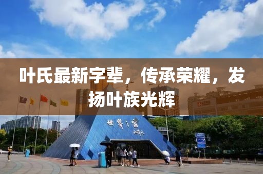 叶氏最新字辈，传承荣耀，发扬叶族光辉