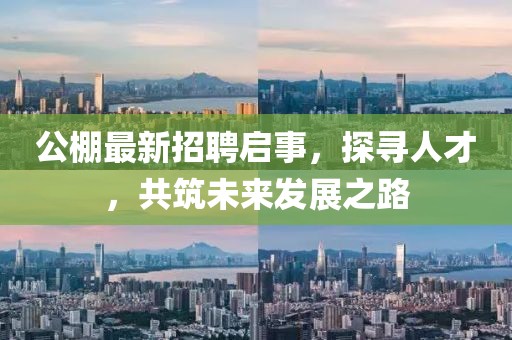 公棚最新招聘启事，探寻人才，共筑未来发展之路