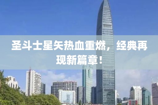 圣斗士星矢热血重燃，经典再现新篇章！