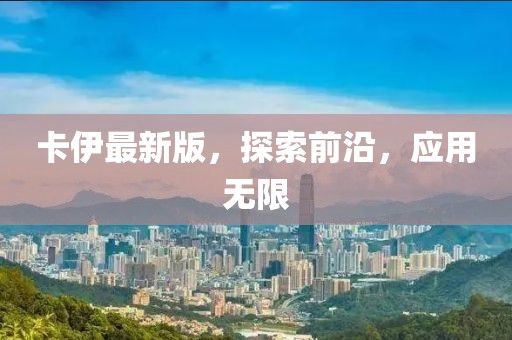 卡伊最新版，探索前沿，应用无限