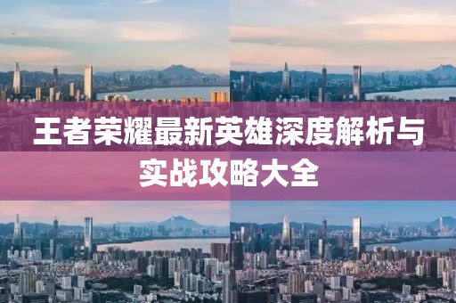 王者荣耀最新英雄深度解析与实战攻略大全