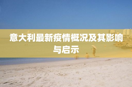 意大利最新疫情概况及其影响与启示