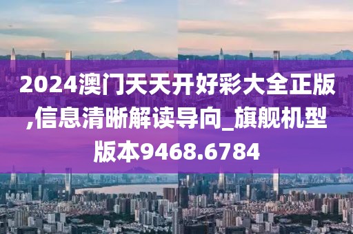 2024澳门天天开好彩大全正版,信息清晰解读导向_旗舰机型版本9468.6784