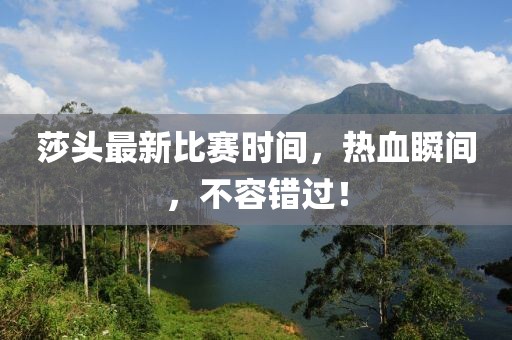 莎头最新比赛时间，热血瞬间，不容错过！